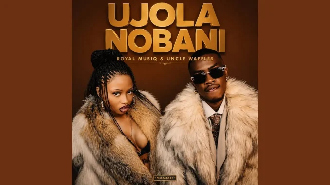 Royal Musiq - Ujola Nobani Ft. Uncle Waffles